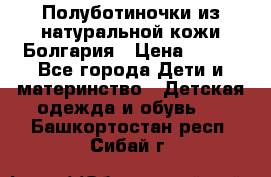 Полуботиночки из натуральной кожи Болгария › Цена ­ 550 - Все города Дети и материнство » Детская одежда и обувь   . Башкортостан респ.,Сибай г.